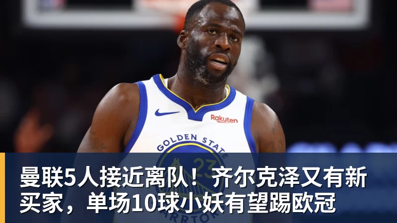 完美体育网址曼联5人接近离队！齐尔克泽又有新买家，单场10球小妖有望踢欧冠