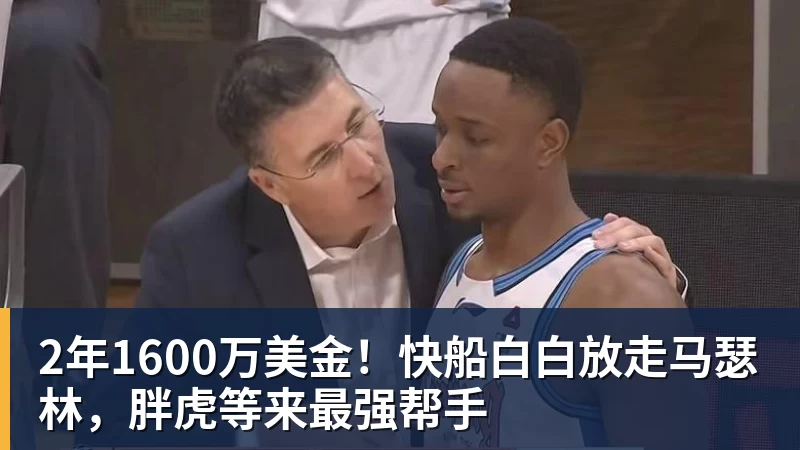 完美体育网址2年1600万美金！快船白白放走马瑟林，胖虎等来最强帮手