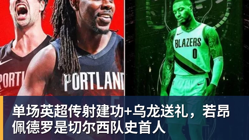 完美体育网址单场英超传射建功+乌龙送礼，若昂佩德罗是切尔西队史首人