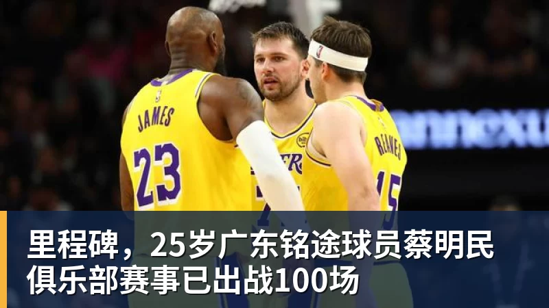 完美体育网址里程碑，25岁广东铭途球员蔡明民俱乐部赛事已出战100场