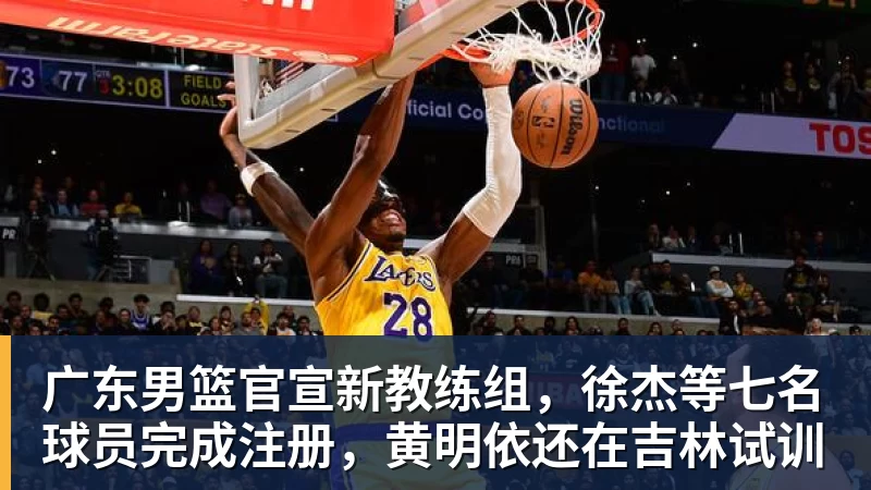 完美体育网址广东男篮官宣新教练组，徐杰等七名球员完成注册，黄明依还在吉林试训