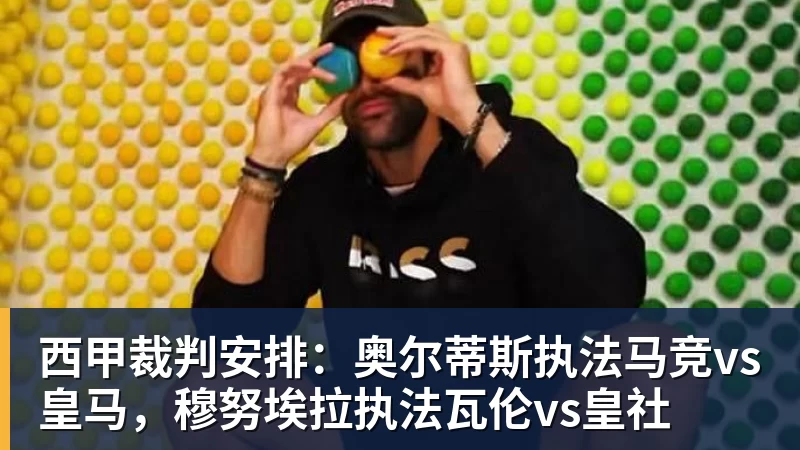 完美体育网址西甲裁判安排：奥尔蒂斯执法马竞vs皇马，穆努埃拉执法瓦伦vs皇社