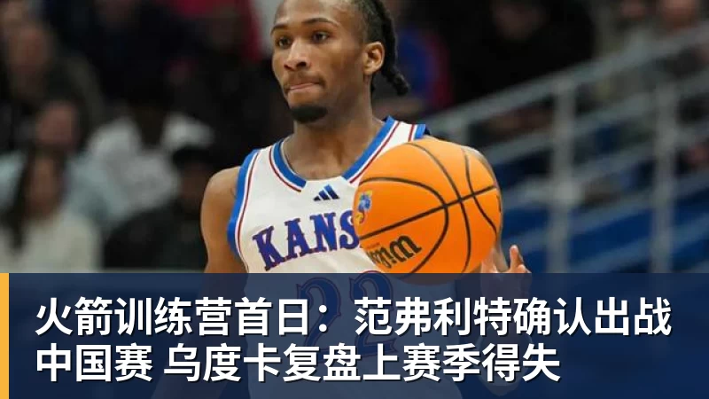 火箭训练营首日：范弗利特确认出战中国赛 乌度卡复盘上赛季得失